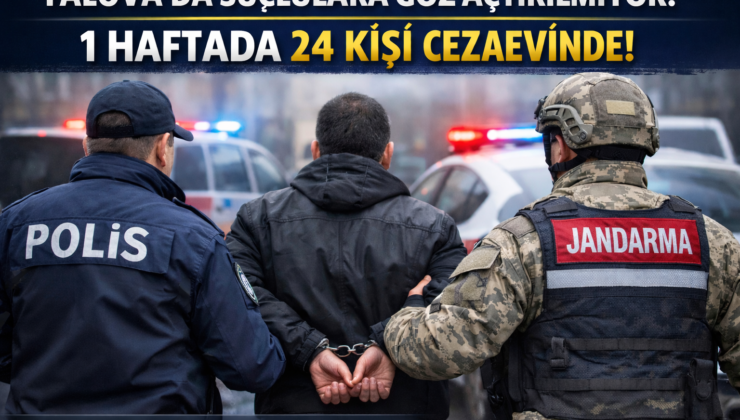 Yalova’da Suçlulara Göz Açtırılmıyor: 1 Haftada 24 Kişi Cezaevine Gönderildi